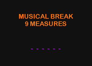 MUSICAL BREAK
9 MEASURES