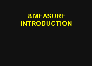 8 MEASURE
INTRODUCTION