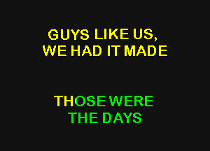GUYS LIKE US,
WE HAD IT MADE

THOSEWERE
THE DAYS