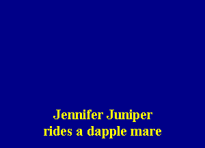 J ennifer Juniper
rides a dapple mare