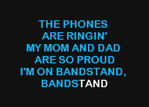 THE PHONES
ARE RINGIN'
MY MOM AND DAD

ARE SO PROUD
I'M ON BANDSTAND,
BANDSTAND