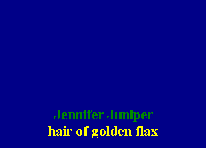 J ennifer J unip er
hair of golden flax