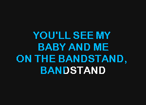 YOU'LL SEE MY
BABY AND ME

ON THE BANDSTAND,
BANDSTAND