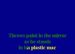 Throws paint in the mirror
as he stands
in his plastic mac