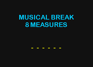 MUSICAL BREAK
8 MEASURES