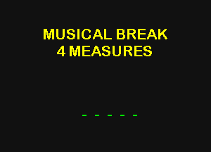 MUSICAL BREAK
4 MEASURES