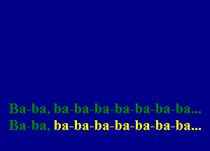 Ba-ba, ba-ba-ba-ba-ba-ba-ba...
Ba-ba, ba-ba-ba-ba-ba-ba-ba...