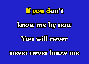 If you don't

know me by now

You will never

never never know me