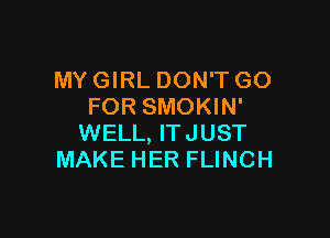 MY GIRL DON'T GO
FOR SMOKIN'

WELL, ITJUST
MAKE HER FLINCH