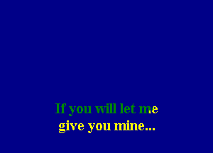 If you will let me
give you mine...