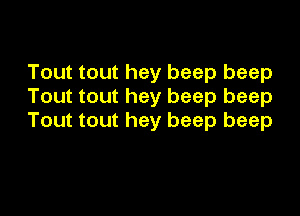 Tout tout hey beep beep
Tout tout hey beep beep

Tout tout hey beep beep