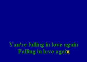 You're falling in love again
Falling in love again