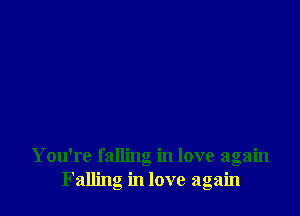 You're falling in love again
Falling in love again
