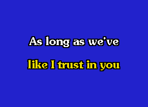 As long as we've

like I trust in you