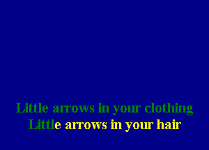 Little arrows in your clothing
Little arrows in your hair