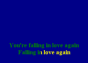 You're falling in love again
Falling in love again