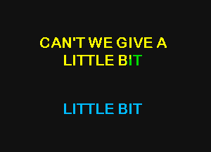 CAN'TWE GIVE A
LITTLE BIT

LITTLE BIT