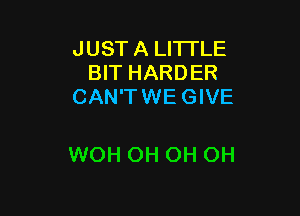 JUST A LI'ITLE
BIT HARDER
CAN'TWE GIVE

WOH OH OH OH