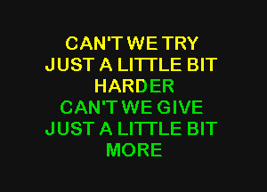 CAN'TWETRY
JUST A LITTLE BIT
HARDER

CAN'TWE GIVE
JUST A LITTLE BIT
MORE