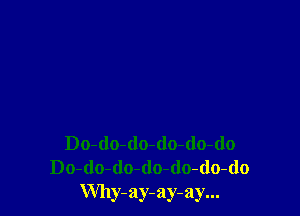 Do-do-do-do-(lo-do
Do-(lo-(lo-do-do-do-do
Why-ay-ay-ay...