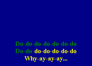 Do-do-do-do-do-do-do
Do-do-(lo-(lo-do-do-do
Why-ay-ay-ay...