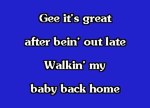 Gee it's great
after bein' out late

Walkin' my

baby back home