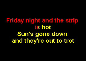 Friday night and the strip
is hot

Sun's gone down
and they're out to trot