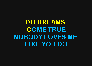 DODREAMS
COMETRUE

NOBODYLOVESME
UKEYOUDO