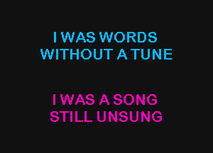 I WAS WORDS
WITHOUT A TUNE