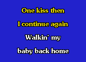One kiss then
lcontinue again

Walkin' my

baby back home