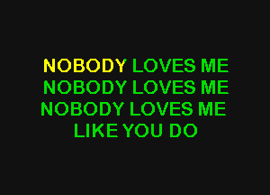 NOBODY LOVES ME

NOBODY LOVES ME

NOBODY LOVES ME
LIKEYOU DO