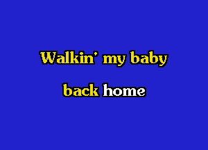 Walkin' my baby

back home