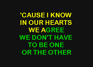 'CAUSEI KNOW
IN OUR HEARTS
WE AGREE

WE DON'T HAVE
TO BE ONE
OR THEOTHER