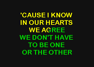 'CAUSEI KNOW
IN OUR HEARTS
WE AGREE

WE DON'T HAVE
TO BE ONE
OR THEOTHER