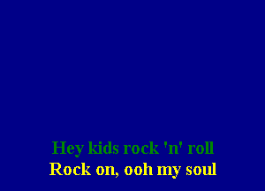Hey kids rock 'n' roll
Rock on, 0011 my soul