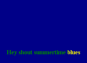 Hey shout sulmnertime blues