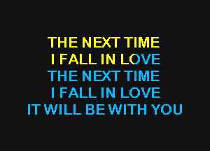 THE NEXT TIME

I FALL IN LOVE

THE NEXT TIME

I FALL IN LOVE
ITWILL BEWITH YOU