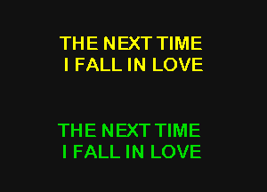 THE NEXT TIME
I FALL IN LOVE

THE NEXT TIME
I FALL IN LOVE