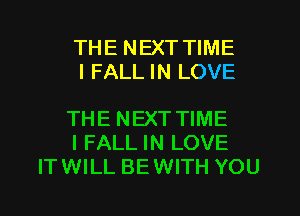 THE NEXT TIME
I FALL IN LOVE

THE NEXT TIME
I FALL IN LOVE
ITWILL BEWITH YOU