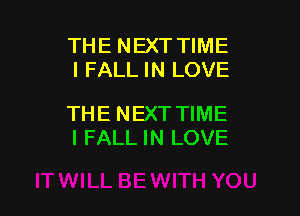 THE NEXT TIME
I FALL IN LOVE

THE NEXT TIME
I FALL IN LOVE