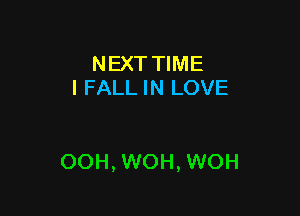 NEXT TIME
I FALL IN LOVE

OOH, WOH, WOH