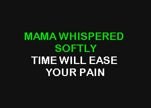 MAMAWHISPERED
SOFTLY

TIMEWILL EASE
YOUR PAIN