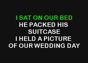 I SAT ON OUR BED
HE PACKED HIS
SUITCASE
IHELD A PICTURE
OF OURWEDDING DAY