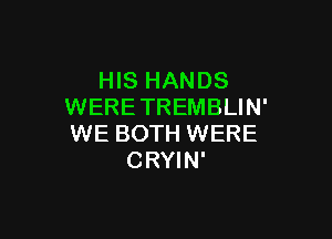 HIS HANDS
WERETREMBLIN'

WE BOTH WERE
CRYIN'