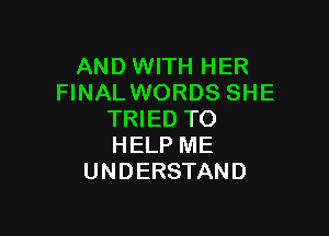 AND WITH HER
FINALWORDS SHE

TRIED TO
HELP ME
U ND ERSTAND
