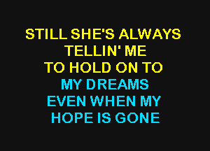 STILL SHE'S ALWAYS
TELLIN' ME
TO HOLD ON TO
MY DREAMS
EVEN WHEN MY
HOPE IS GONE