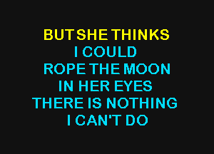 BUTSHE THINKS
I COULD
ROPE THE MOON

IN HER EYES
THERE IS NOTHING
ICAN'T DO