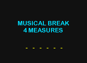 MUSICAL BREAK
4 MEASURES