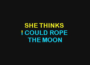 SHETHINKS

ICOULD ROPE
THEMOON