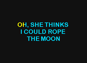 OH, SHETHINKS

ICOULD ROPE
THEMOON